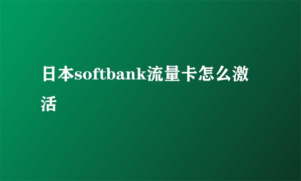 日本softbank流量卡怎么激活