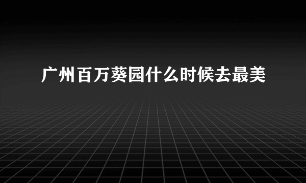 广州百万葵园什么时候去最美