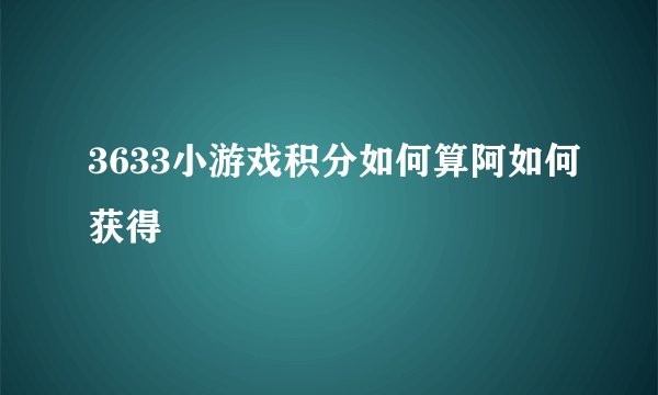 3633小游戏积分如何算阿如何获得