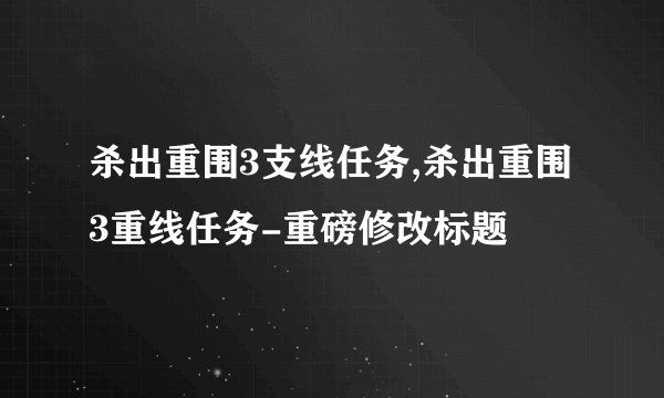 杀出重围3支线任务,杀出重围3重线任务-重磅修改标题