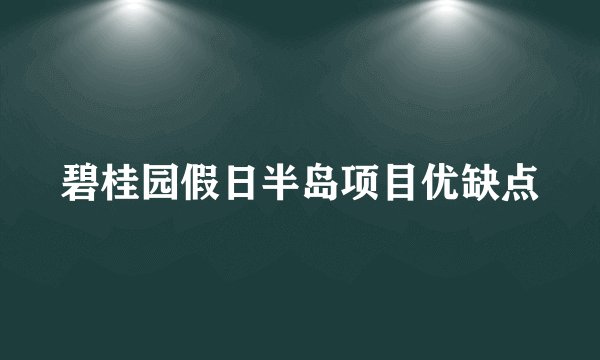 碧桂园假日半岛项目优缺点