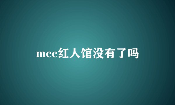 mcc红人馆没有了吗