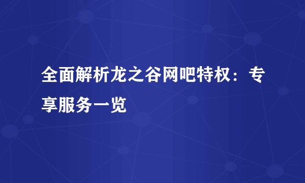 全面解析龙之谷网吧特权:专享服务一览