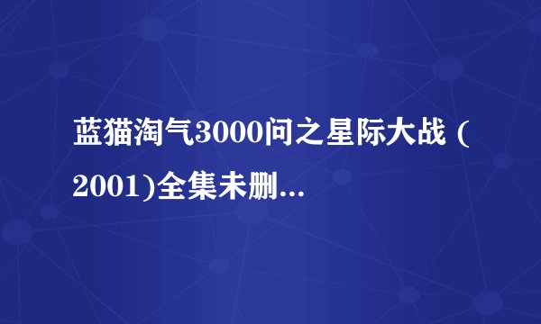 蓝猫淘气3000问之星际大战 (2001)全集未删减高清版免费下载