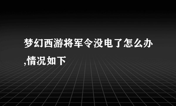 梦幻西游将军令没电了怎么办,情况如下