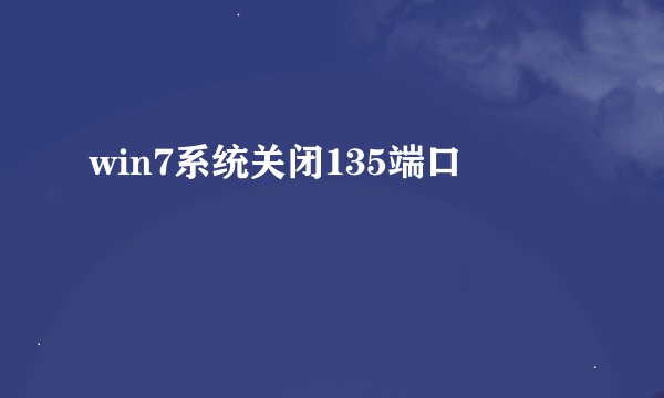 win7系统关闭135端口