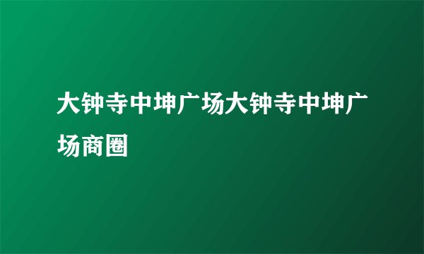 大钟寺中坤广场大钟寺中坤广场商圈