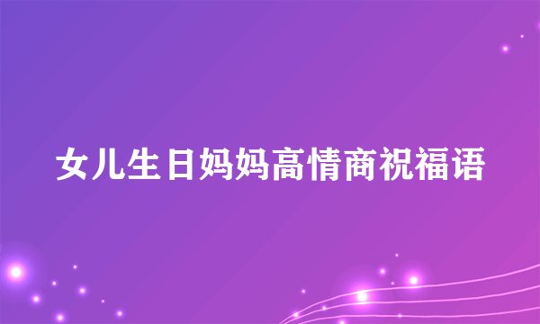 女儿生日妈妈高情商祝福语
