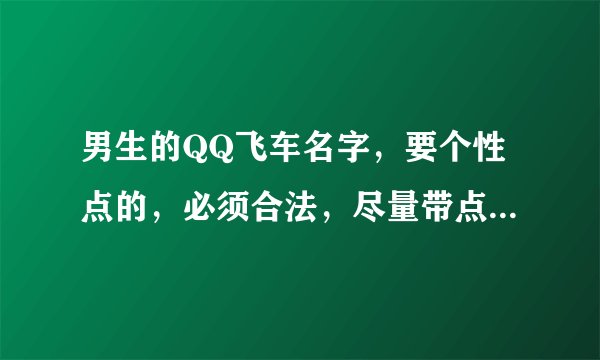 男生的QQ飞车名字，要个性点的，必须合法，尽量带点符号，谢谢