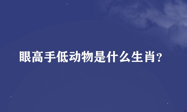 眼高手低动物是什么生肖？