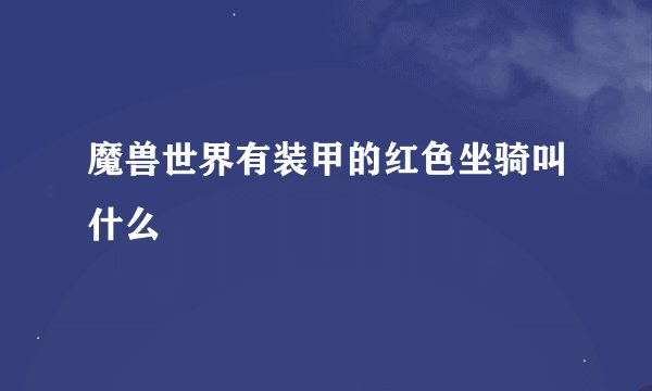 魔兽世界有装甲的红色坐骑叫什么