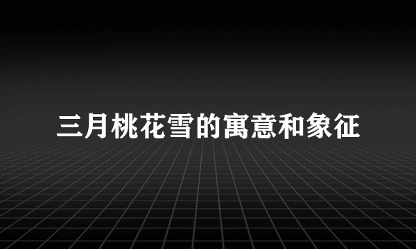 三月桃花雪的寓意和象征