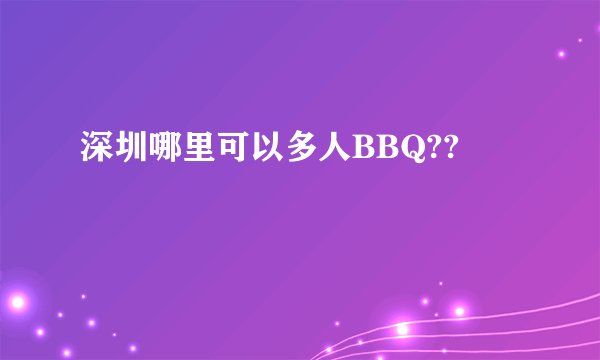 深圳哪里可以多人BBQ??