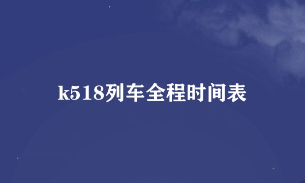 k518列车全程时间表