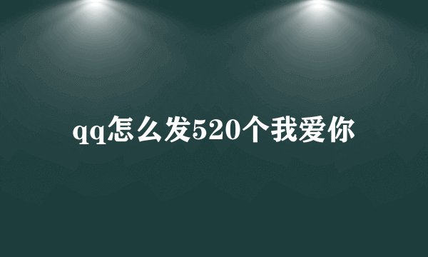 qq怎么发520个我爱你