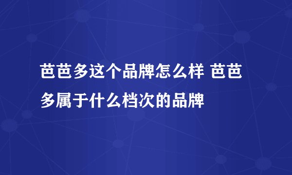 芭芭多这个品牌怎么样 芭芭多属于什么档次的品牌