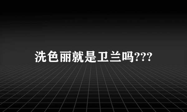 洗色丽就是卫兰吗???