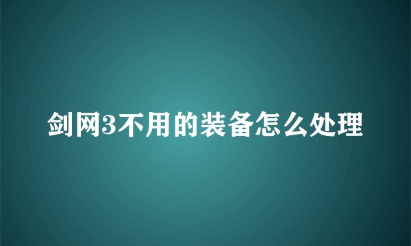 剑网3不用的装备怎么处理