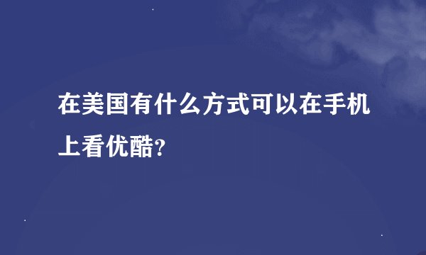 在美国有什么方式可以在手机上看优酷？
