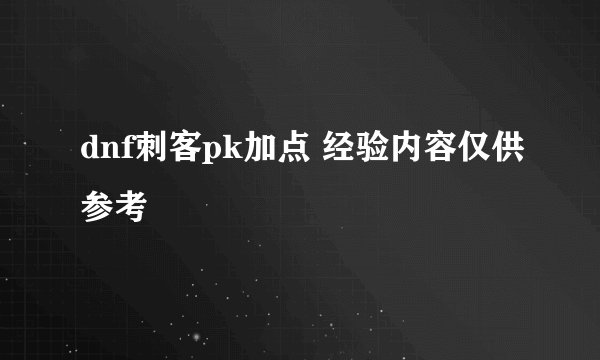 dnf刺客pk加点 经验内容仅供参考