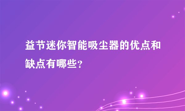 益节迷你智能吸尘器的优点和缺点有哪些？