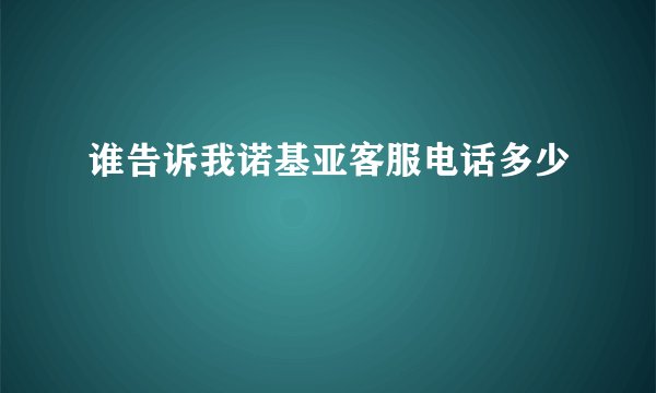 谁告诉我诺基亚客服电话多少
