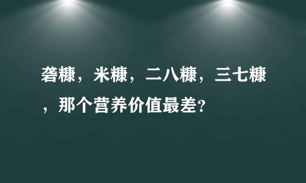砻糠，米糠，二八糠，三七糠，那个营养价值最差？