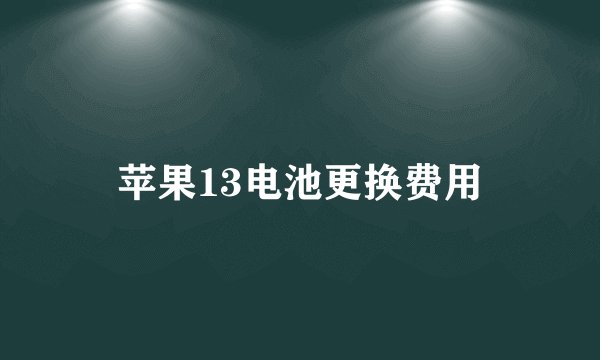 苹果13电池更换费用