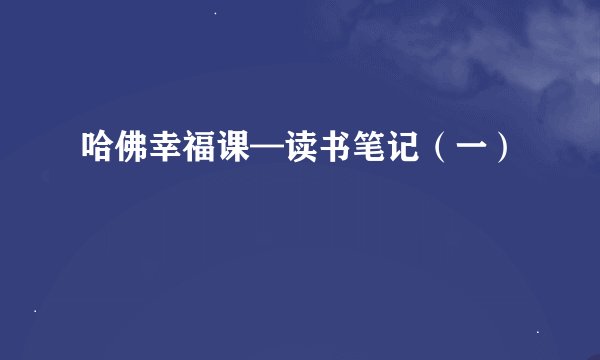 哈佛幸福课—读书笔记（一）