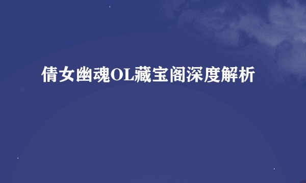倩女幽魂OL藏宝阁深度解析
