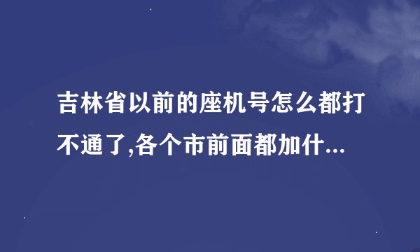 吉林省以前的座机号怎么都打不通了,各个市前面都加什么号啊?_百度知...