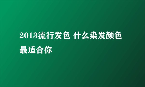 2013流行发色 什么染发颜色最适合你