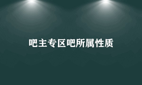 吧主专区吧所属性质