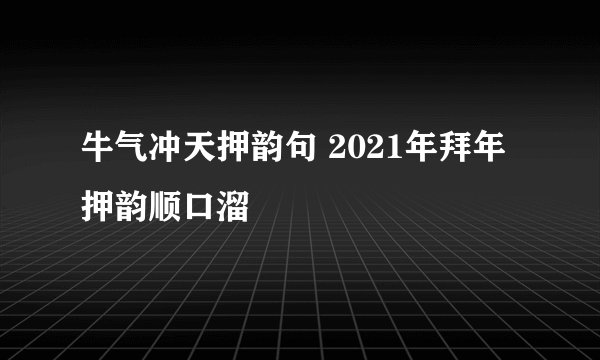 牛气冲天押韵句 2021年拜年押韵顺口溜