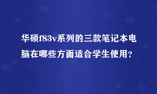 华硕f83v系列的三款笔记本电脑在哪些方面适合学生使用？