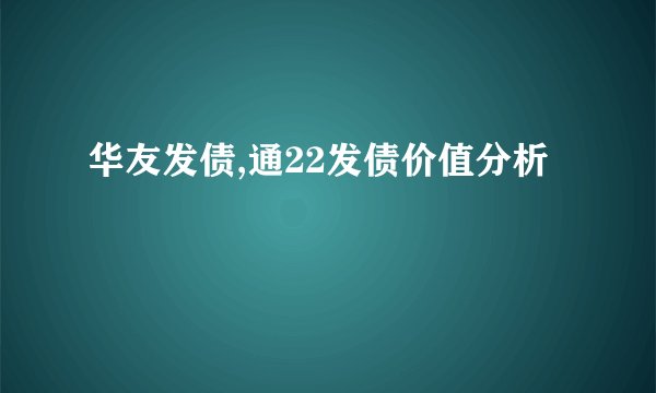 华友发债,通22发债价值分析