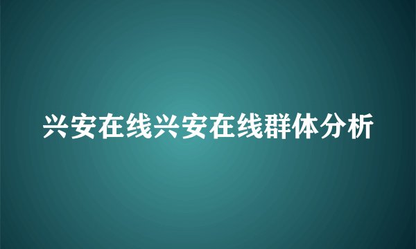 兴安在线兴安在线群体分析
