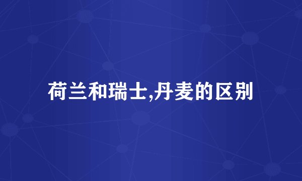 荷兰和瑞士,丹麦的区别