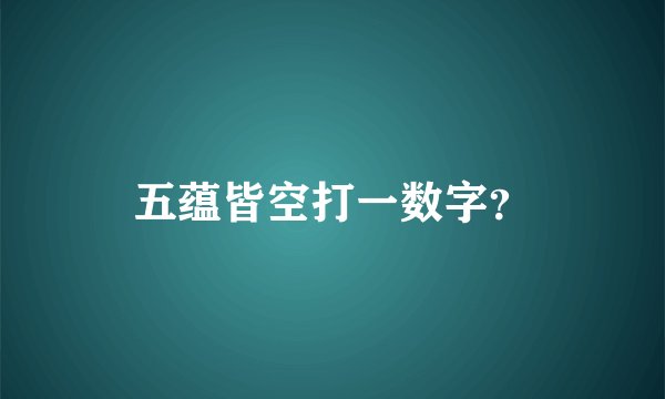 五蕴皆空打一数字？