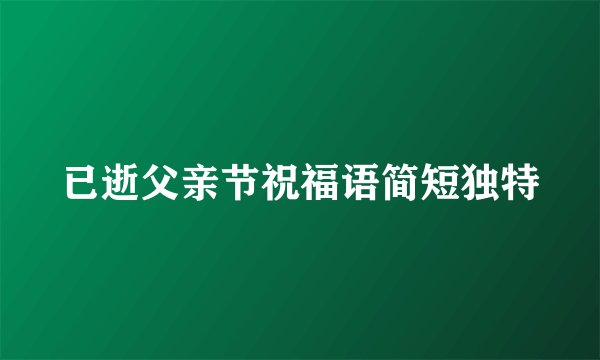 已逝父亲节祝福语简短独特