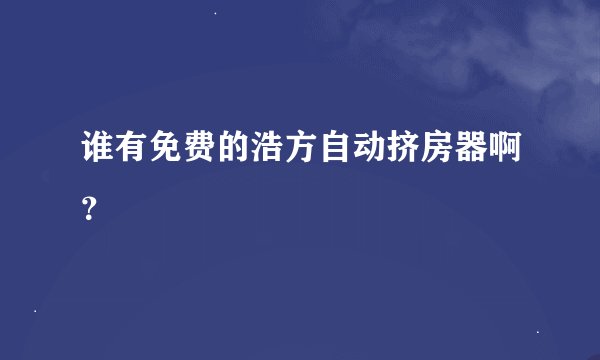谁有免费的浩方自动挤房器啊？