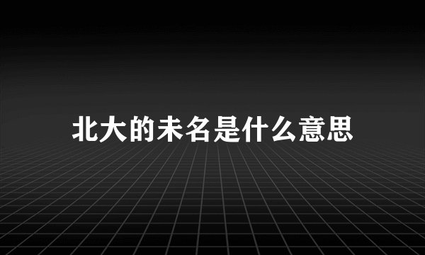 北大的未名是什么意思