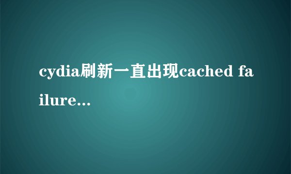 cydia刷新一直出现cached failure 怎么解决