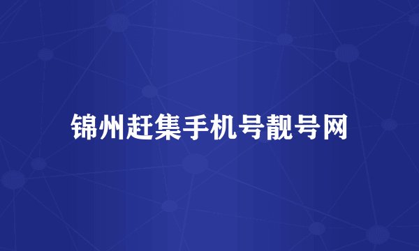 锦州赶集手机号靓号网