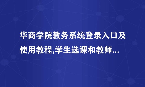 华商学院教务系统登录入口及使用教程,学生选课和教师管理操作详解