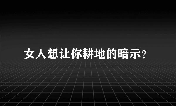 女人想让你耕地的暗示?