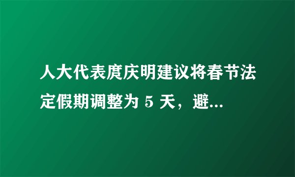 人大代表庹庆明建议将春节法定假期调整为 5 天,避免调休,如何看待这一建议?