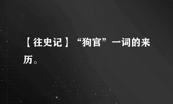 【往史记】“狗官”一词的来历。