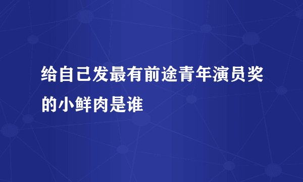 给自己发最有前途青年演员奖的小鲜肉是谁