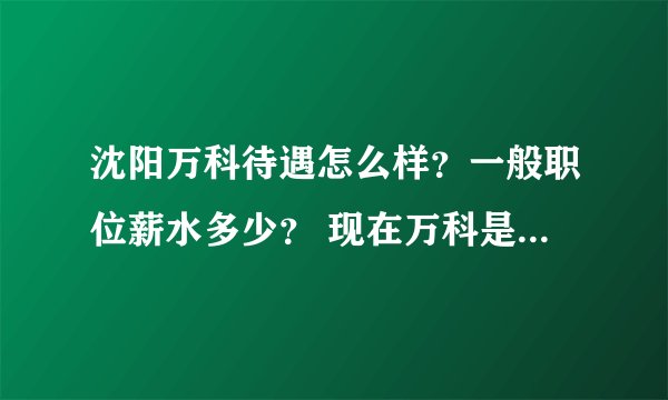 沈阳万科待遇怎么样?一般职位薪水多少? 现在万科是国企还是私企?